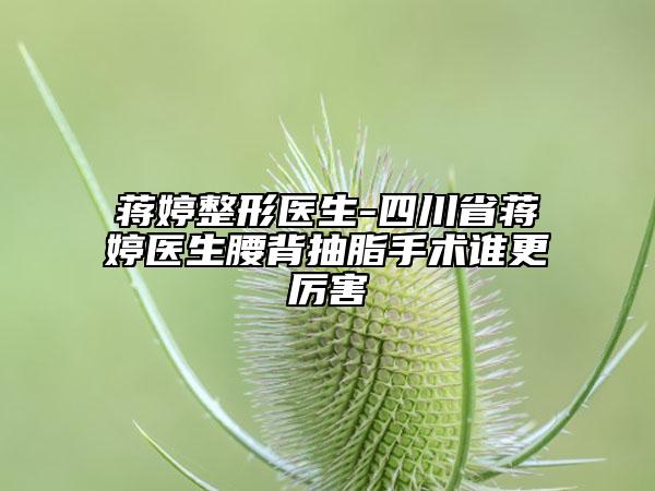 蔣婷整形醫(yī)生-四川省蔣婷醫(yī)生腰背抽脂手術(shù)誰更厲害