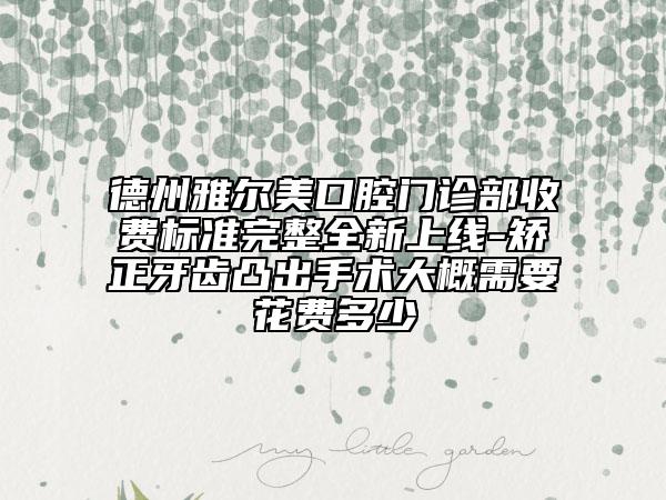 德州雅爾美口腔門診部收費(fèi)標(biāo)準(zhǔn)完整全新上線-矯正牙齒凸出手術(shù)大概需要花費(fèi)多少