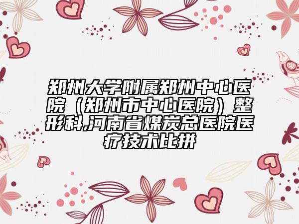 鄭州大學(xué)附屬鄭州中心醫(yī)院（鄭州市中心醫(yī)院）整形科,河南省煤炭總醫(yī)院醫(yī)療技術(shù)比拼