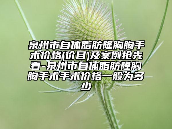 泉州市自體脂肪隆胸胸手術(shù)價格(價目)及案例搶先看-泉州市自體脂肪隆胸胸手術(shù)手術(shù)價格一般為多少