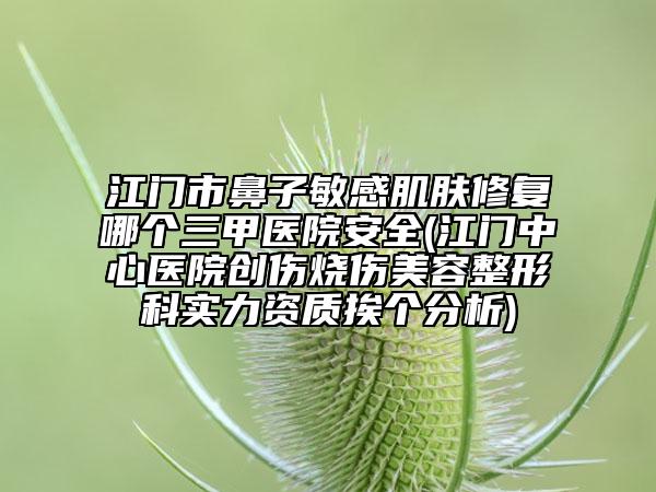 江門市鼻子敏感肌膚修復(fù)哪個(gè)三甲醫(yī)院安全(江門中心醫(yī)院創(chuàng)傷燒傷美容整形科實(shí)力資質(zhì)挨個(gè)分析)