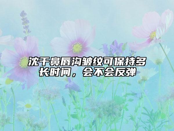 沈干鼻唇溝皺紋可保持多長時間，會不會反彈