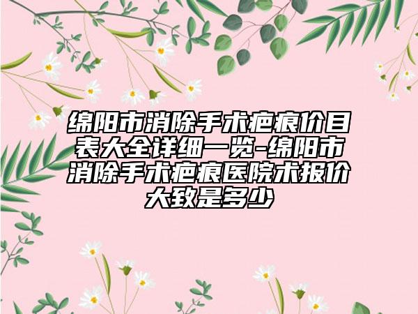 綿陽市消除手術(shù)疤痕價目表大全詳細一覽-綿陽市消除手術(shù)疤痕醫(yī)院術(shù)報價大致是多少