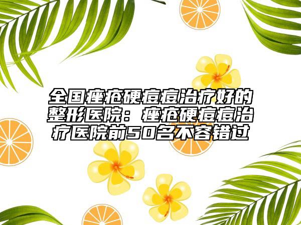 全國(guó)痤瘡硬痘痘治療好的整形醫(yī)院：痤瘡硬痘痘治療醫(yī)院前50名不容錯(cuò)過(guò)