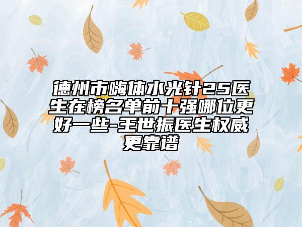 德州市嗨體水光針25醫(yī)生在榜名單前十強(qiáng)哪位更好一些-王世振醫(yī)生權(quán)威更靠譜