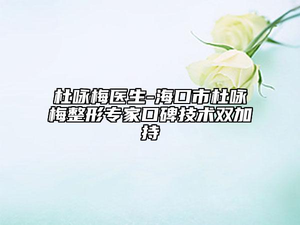 杜詠梅醫(yī)生-?？谑卸旁伱氛螌?zhuān)家口碑技術(shù)雙加持