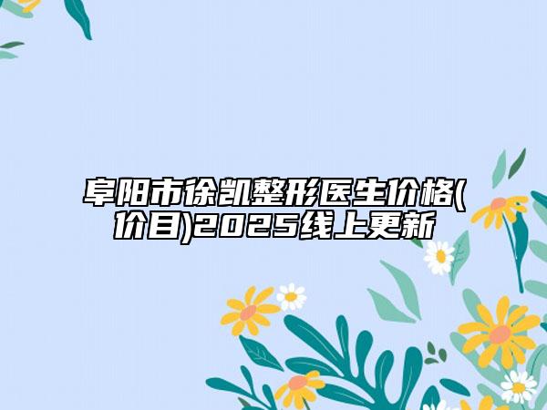 阜陽市徐凱整形醫(yī)生價格(價目)2025線上更新