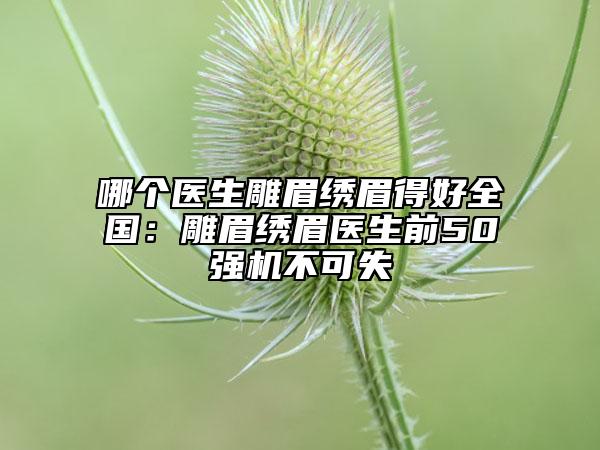 哪個醫(yī)生雕眉繡眉得好全國：雕眉繡眉醫(yī)生前50強機不可失