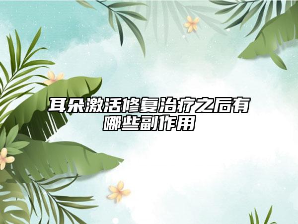 耳朵激活修復(fù)治療之后有哪些副作用
