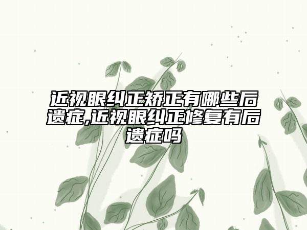 近視眼糾正矯正有哪些后遺癥,近視眼糾正修復(fù)有后遺癥嗎
