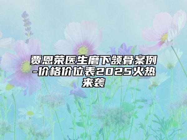 賈恩榮醫(yī)生磨下頷骨案例-價(jià)格價(jià)位表2025火熱來襲