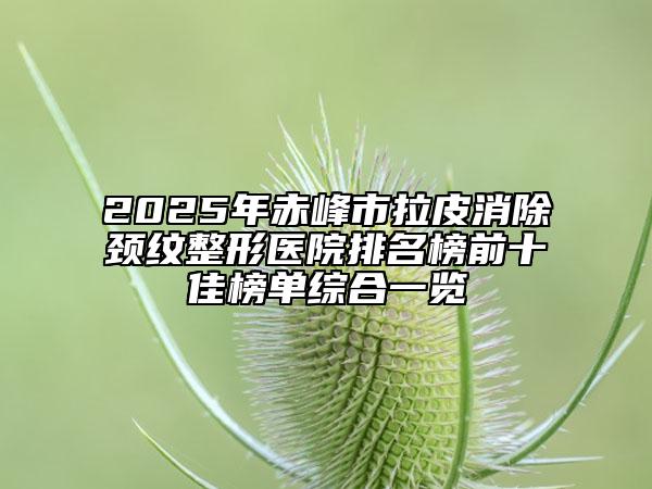 2025年赤峰市拉皮消除頸紋整形醫(yī)院排名榜前十佳榜單綜合一覽
