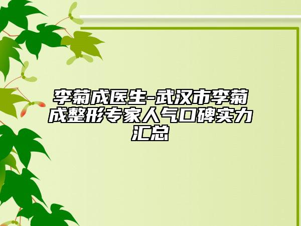 李菊成醫(yī)生-武漢市李菊成整形專(zhuān)家人氣口碑實(shí)力匯總