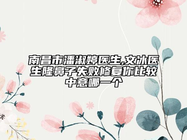 南昌市潘淑婷醫(yī)生,文冰醫(yī)生隆鼻子失敗修復(fù)你比較中意哪一個(gè)