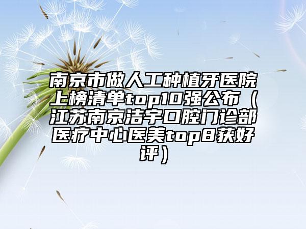 南京市做人工種植牙醫(yī)院上榜清單top10強(qiáng)公布（江蘇南京潔宇口腔門診部醫(yī)療中心醫(yī)美top8獲好評）