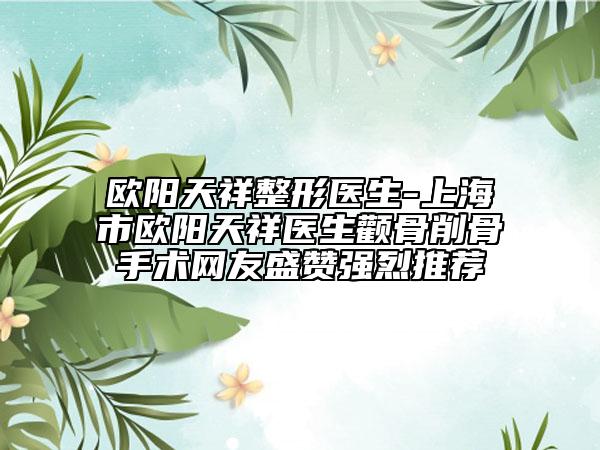 歐陽天祥整形醫(yī)生-上海市歐陽天祥醫(yī)生顴骨削骨手術網友盛贊強烈推薦