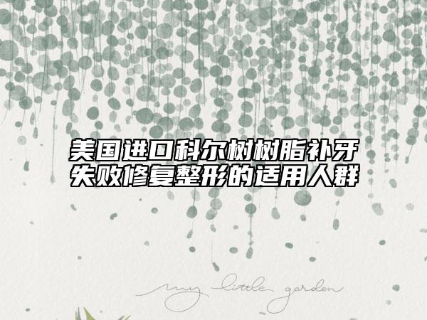美國進口科爾樹樹脂補牙失敗修復(fù)整形的適用人群