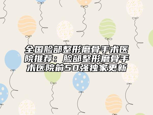 全國(guó)臉部整形磨骨手術(shù)醫(yī)院推薦：臉部整形磨骨手術(shù)醫(yī)院前50強(qiáng)獨(dú)家更新