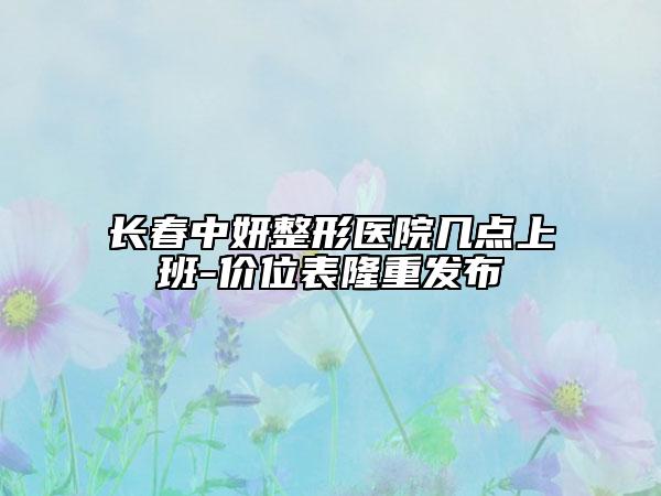 長春中妍整形醫(yī)院幾點上班-價位表隆重發(fā)布