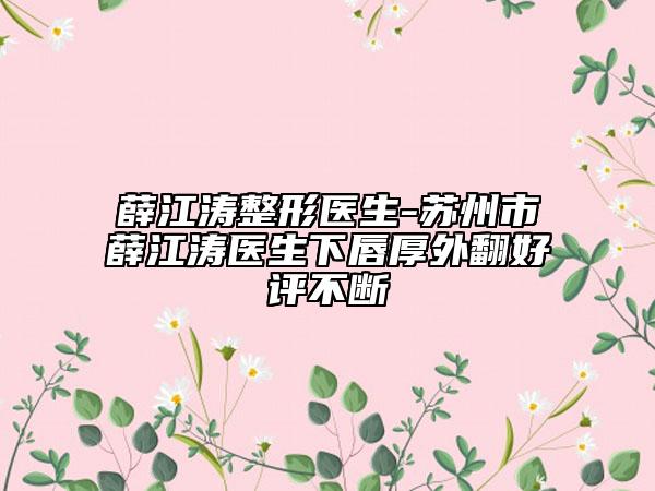 薛江濤整形醫(yī)生-蘇州市薛江濤醫(yī)生下唇厚外翻好評(píng)不斷