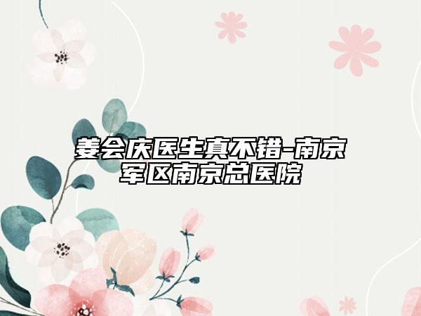 姜會(huì)慶醫(yī)生真不錯(cuò)-南京軍區(qū)南京總醫(yī)院