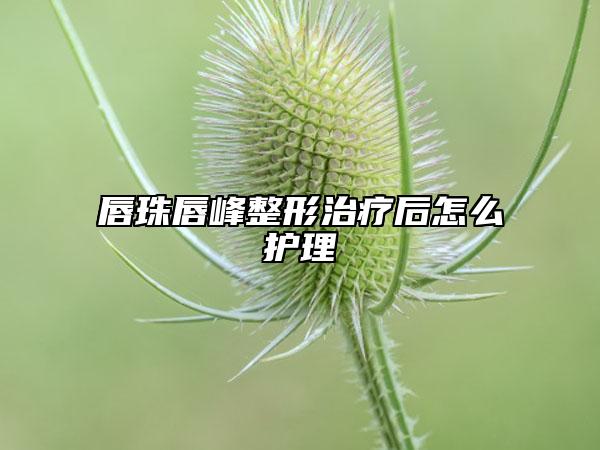 唇珠唇峰整形治療后怎么護理