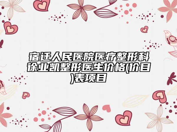 宿遷人民醫(yī)院醫(yī)療整形科徐業(yè)凱整形醫(yī)生價格(價目)表項目