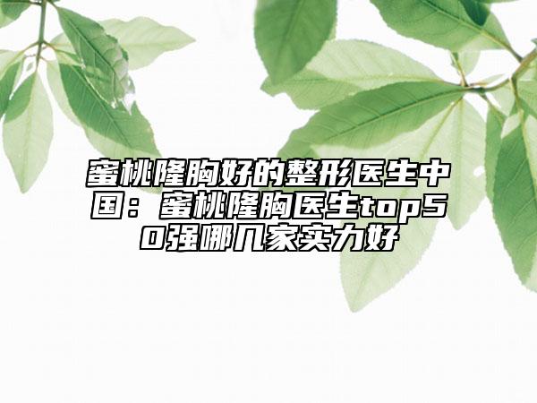 蜜桃隆胸好的整形醫(yī)生中國：蜜桃隆胸醫(yī)生top50強(qiáng)哪幾家實力好