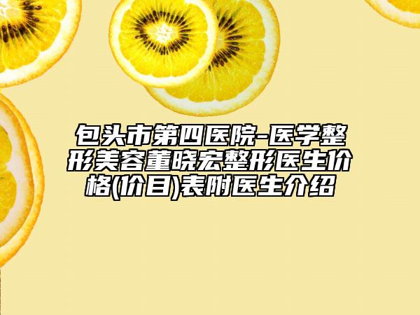 包頭市第四醫(yī)院-醫(yī)學(xué)整形美容董曉宏整形醫(yī)生價(jià)格(價(jià)目)表附醫(yī)生介紹