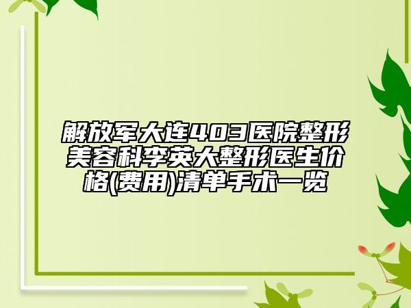 解放軍大連403醫(yī)院整形美容科李英大整形醫(yī)生價(jià)格(費(fèi)用)清單手術(shù)一覽