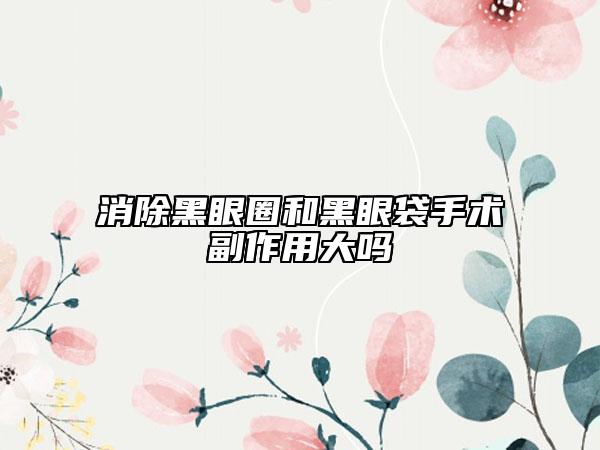 消除黑眼圈和黑眼袋手術(shù)副作用大嗎