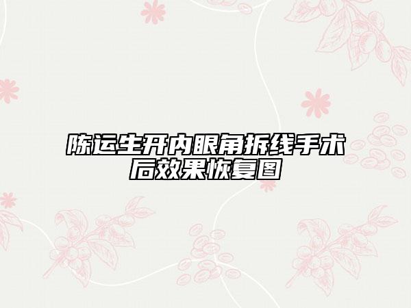 陳運(yùn)生開內(nèi)眼角拆線手術(shù)后效果恢復(fù)圖