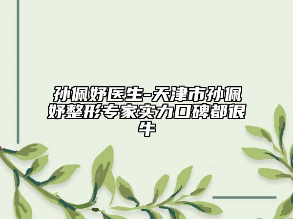 孫佩妤醫(yī)生-天津市孫佩妤整形專家實(shí)力口碑都很牛