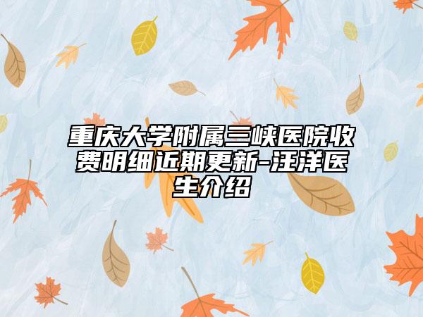 重慶大學附屬三峽醫(yī)院收費明細近期更新-汪洋醫(yī)生介紹