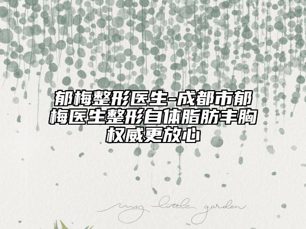 郁梅整形醫(yī)生-成都市郁梅醫(yī)生整形自體脂肪豐胸權(quán)威更放心