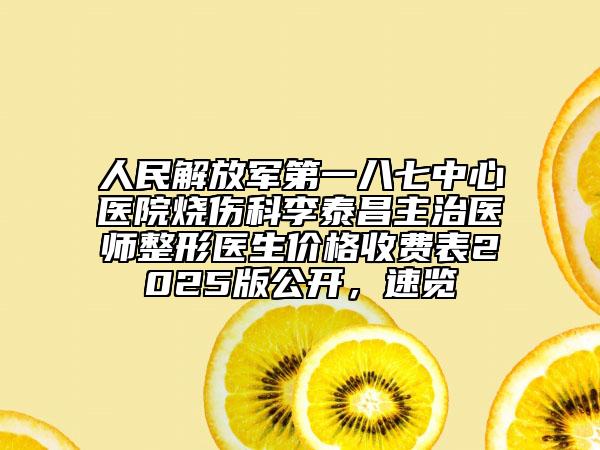 人民解放軍第一八七中心醫(yī)院燒傷科李泰昌主治醫(yī)師整形醫(yī)生價(jià)格收費(fèi)表2025版公開，速覽