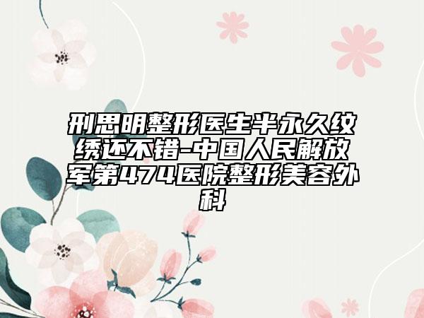 刑思明整形醫(yī)生半永久紋繡還不錯(cuò)-中國(guó)人民解放軍第474醫(yī)院整形美容外科