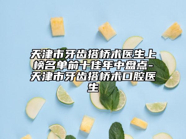 天津市牙齒搭橋術(shù)醫(yī)生上榜名單前十佳年中盤(pán)點(diǎn)-天津市牙齒搭橋術(shù)口腔醫(yī)生