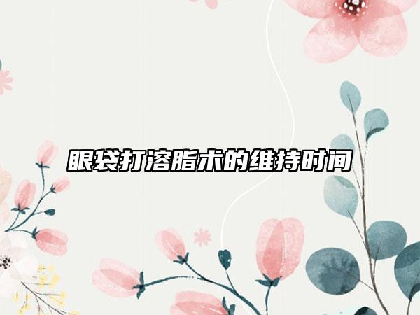 眼袋打溶脂術(shù)的維持時間