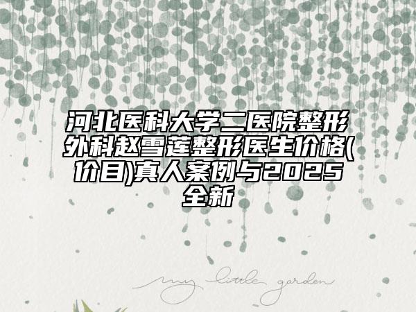 河北醫(yī)科大學二醫(yī)院整形外科趙雪蓮整形醫(yī)生價格(價目)真人案例與2025全新