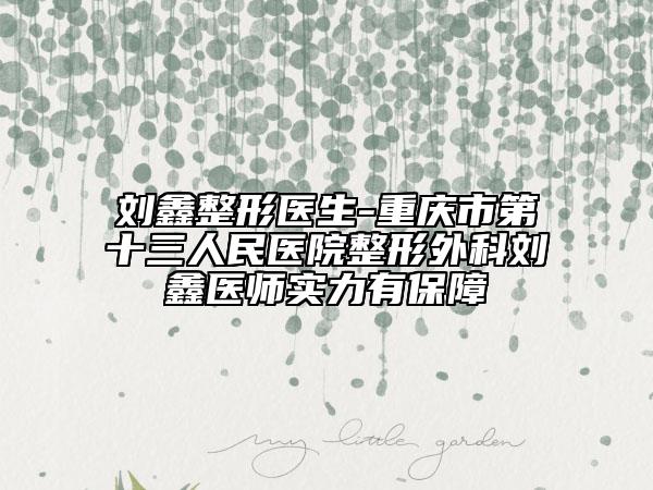 劉鑫整形醫(yī)生-重慶市第十三人民醫(yī)院整形外科劉鑫醫(yī)師實(shí)力有保障
