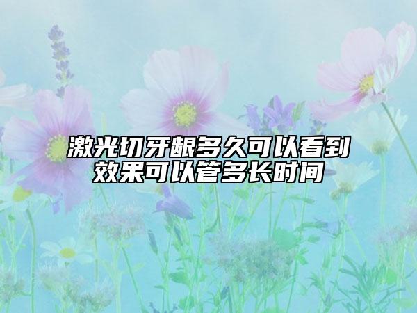激光切牙齦多久可以看到效果可以管多長(zhǎng)時(shí)間