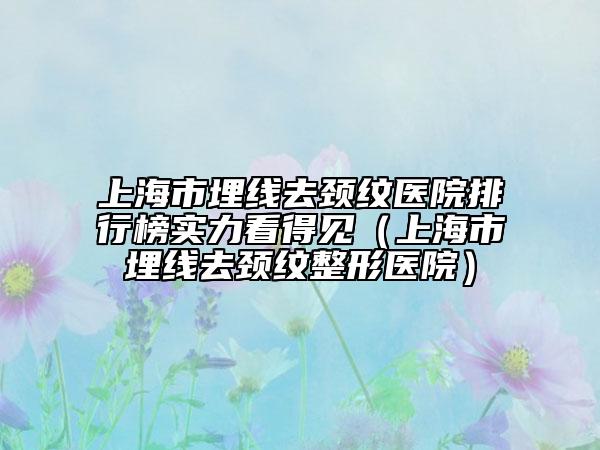 上海市埋線去頸紋醫(yī)院排行榜實(shí)力看得見（上海市埋線去頸紋整形醫(yī)院）