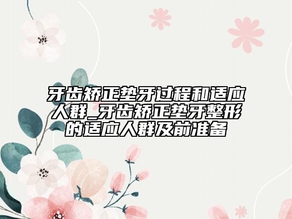 牙齒矯正墊牙過程和適應(yīng)人群_牙齒矯正墊牙整形的適應(yīng)人群及前準(zhǔn)備