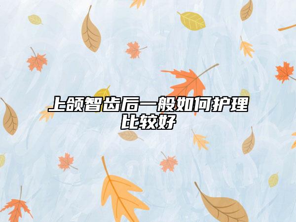 上頜智齒后一般如何護理比較好