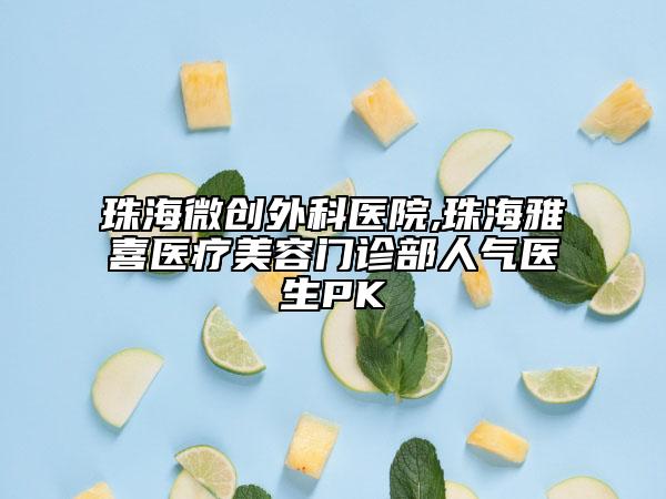 珠海微創(chuàng)外科醫(yī)院,珠海雅喜醫(yī)療美容門(mén)診部人氣醫(yī)生PK