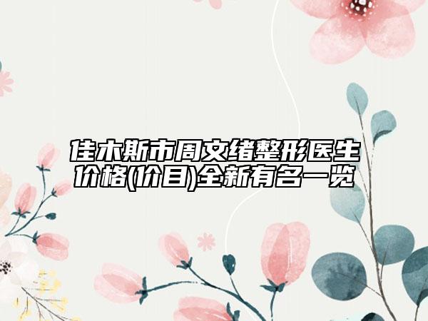 佳木斯市周文緒整形醫(yī)生價(jià)格(價(jià)目)全新有名一覽