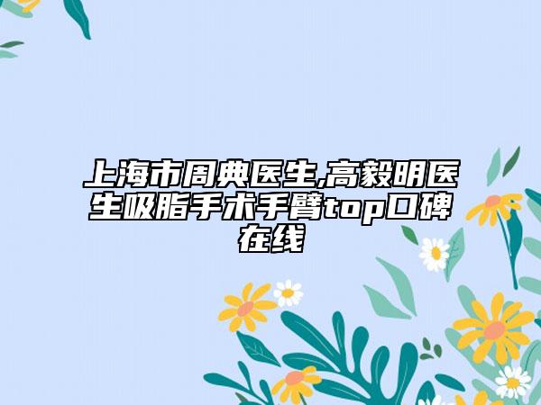 上海市周典醫(yī)生,高毅明醫(yī)生吸脂手術(shù)手臂top口碑在線(xiàn)