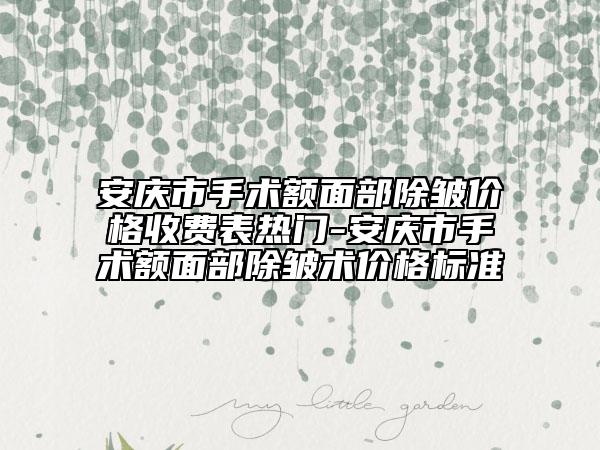 安慶市手術(shù)額面部除皺價(jià)格收費(fèi)表熱門-安慶市手術(shù)額面部除皺術(shù)價(jià)格標(biāo)準(zhǔn)