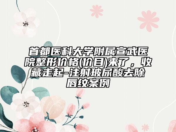 首都醫(yī)科大學附屬宣武醫(yī)院整形價格(價目)來了，收藏走起-注射玻尿酸去除唇紋案例